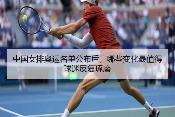 中国女排奥运名单公布后，哪些变化最值得球迷反复琢磨 | cctv